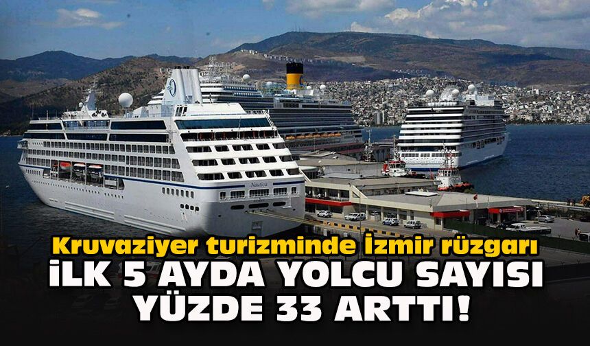 Kruvaziyer turizminde İzmir rüzgarı: İlk 5 ayda yolcu sayısı yüzde 33 arttı!