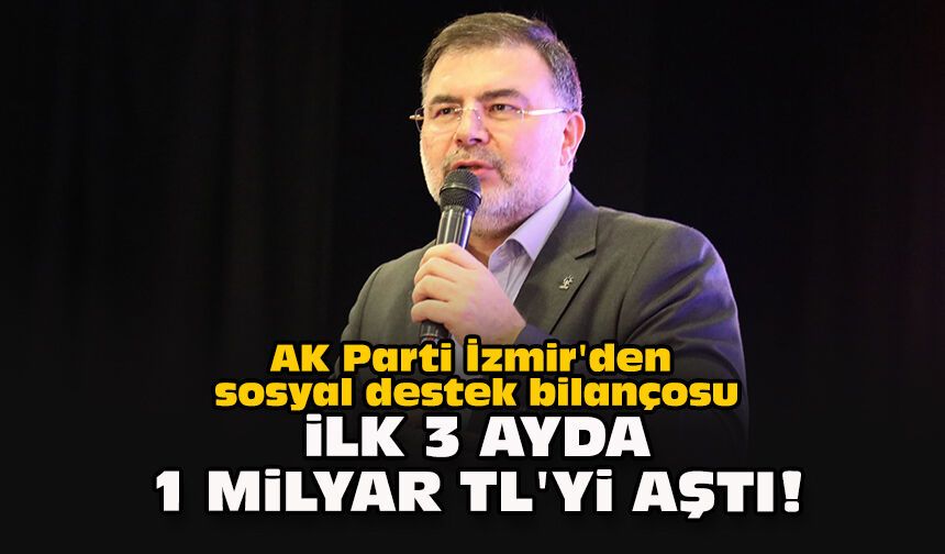 AK Parti İzmir'den sosyal destek bilançosu: İlk 3 ayda 1 milyar TL'yi aştı!