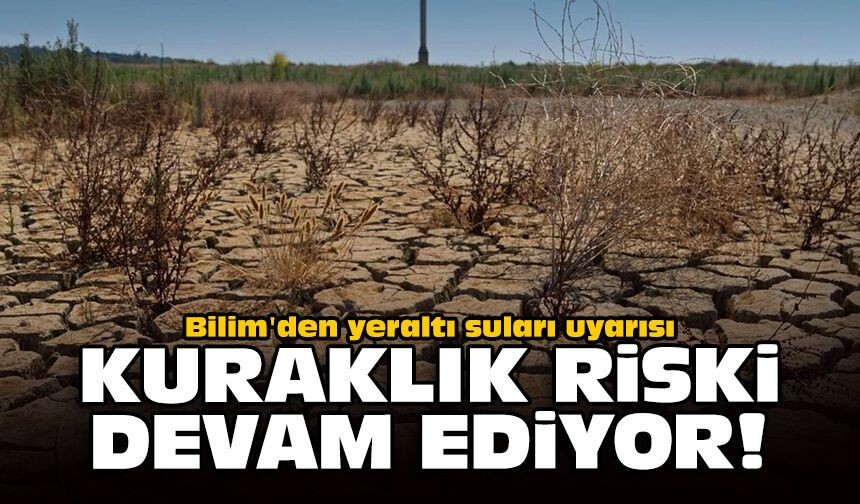 Bilim'den yeraltı suları uyarısı: Kuraklık riski devam ediyor!