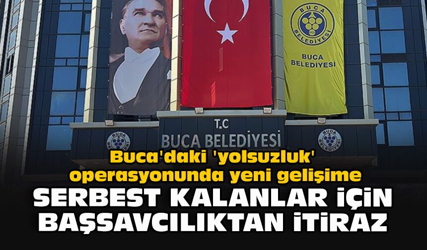 Buca'daki 'yolsuzluk' operasyonunda yeni gelişime... Serbest kalanlar için Başsavcılıktan itiraz
