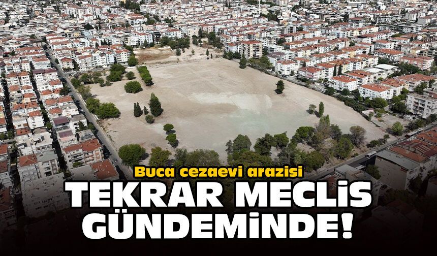 Buca cezaevi arazisi tekrar meclis gündeminde