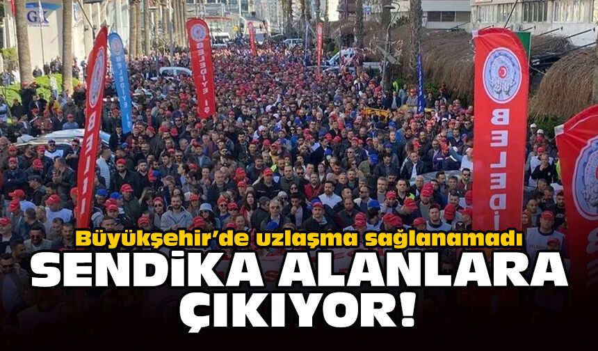 Büyükşehir’de uzlaşma sağlanamadı: Sendika alanlara çıkıyor