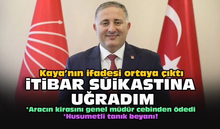 Kaya’nın ifadesi ortaya çıktı... İtibar suikastına uğradım