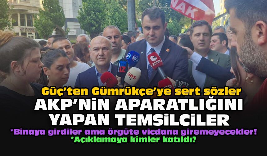 Güç’ten Gümrükçe’ye sert sözler... AKP'nin aparatlığını yapan temsilciler