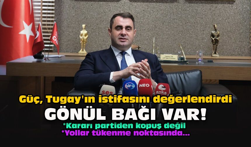 Güç, Tugay'ın istifasını değerlendirdi: Gönül bağı var!