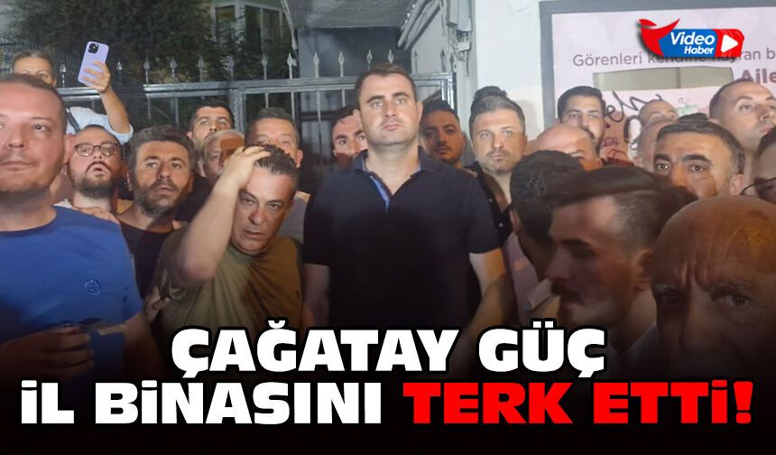 Çağatay Güç il binasını terk etti!