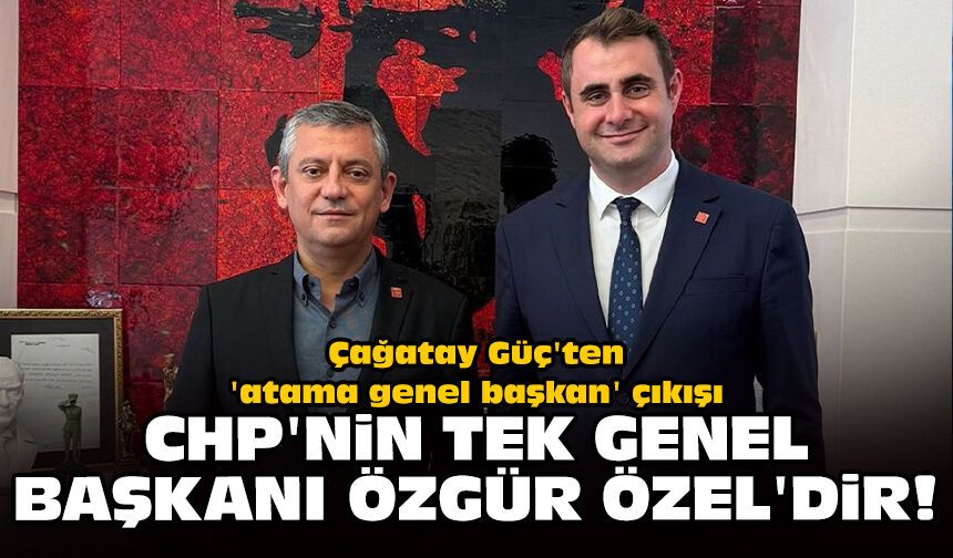 Çağatay Güç'ten 'atama genel başkan' çıkışı: CHP'nin tek Genel Başkanı Özgür Özel'dir!