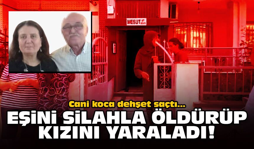 Cani koca dehşet saçtı: Eşini silahla öldürüp kızını yaraladı