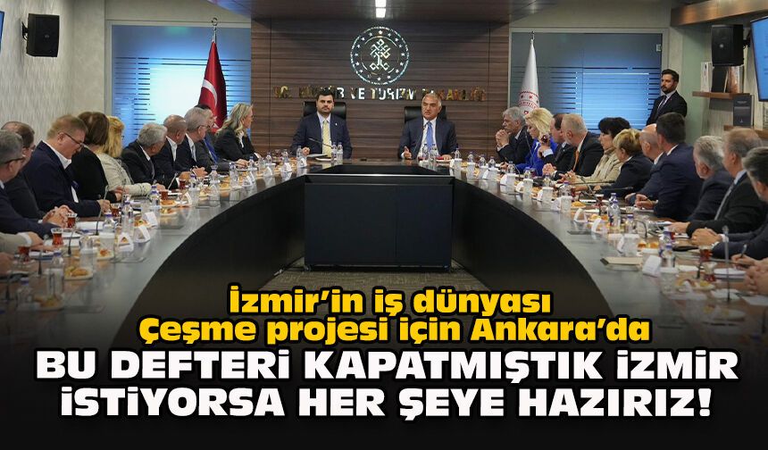 İzmir’in iş dünyası Çeşme projesi için Ankara’da... Bu defteri kapatmıştık İzmir istiyorsa her şeye hazırız!