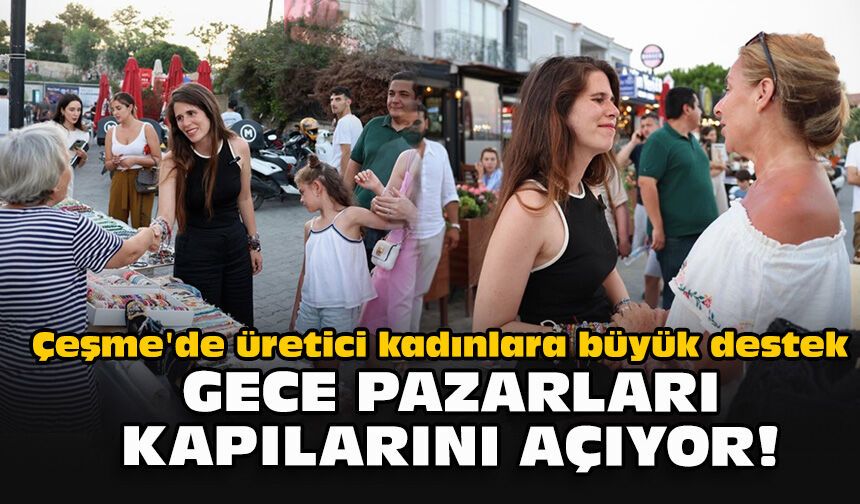 Çeşme'de üretici kadınlara büyük destek... Gece Pazarları kapılarını açıyor!
