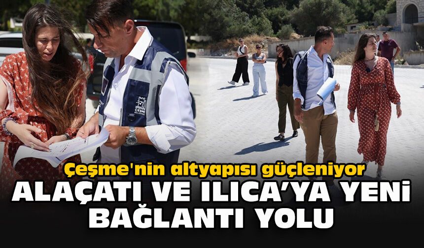 Çeşme'nin altyapısı güçleniyor... Alaçatı ve Ilıca'ya yeni bağlantı yolu
