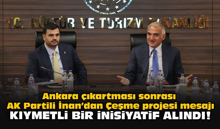 Ankara çıkartması sonrası AK Partili İnan’dan Çeşme projesi mesajı: “Kıymetli bir inisiyatif alındı”
