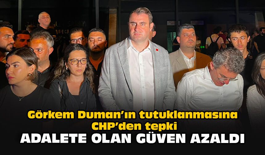 Görkem Duman’ın tutuklanmasına CHP’den tepki: “Adalete olan güven azaldı”