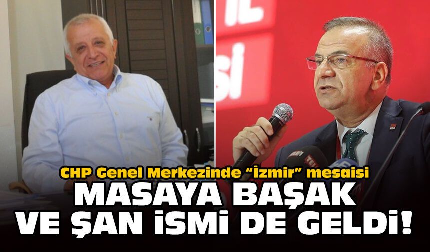 CHP Genel Merkezinde “İzmir” mesaisi: Masaya Başak ve Şan ismi de geldi!