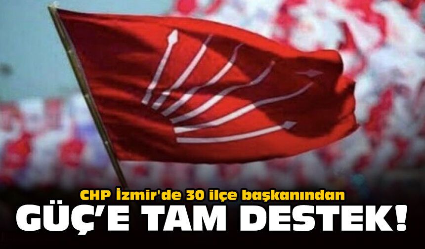 CHP İzmir'de 30 ilçe başkanından Güç'e tam destek!
