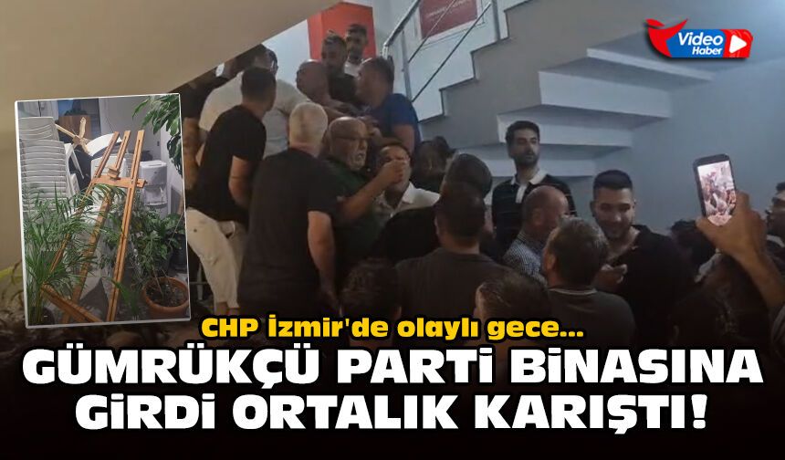 CHP İzmir'de olaylı gece: Gümrükçü parti binasına girdi ortalık karıştı!