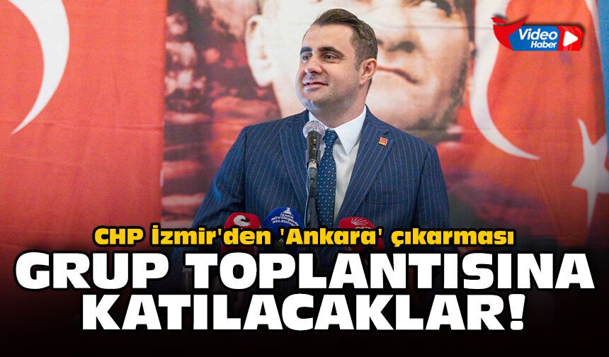 CHP İzmir'den 'Ankara' çıkarması: Grup toplantısına katılacaklar!