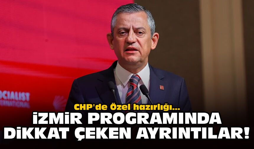 CHP'de Özel hazırlığı: İzmir programında dikkat çeken ayrıntılar!