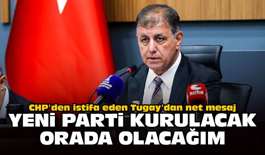 CHP'den istifa eden Tugay'dan net mesaj: Yeni parti kurulacak, orada olacağım