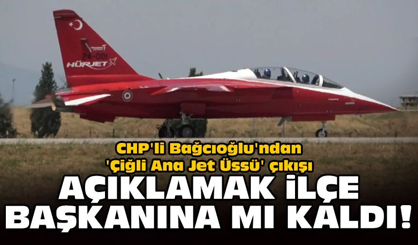 CHP'li Bağcıoğlu'ndan Çiğli Ana Jet Üssü çıkışı: Açıklamak ilçe başkanına mı kaldı!