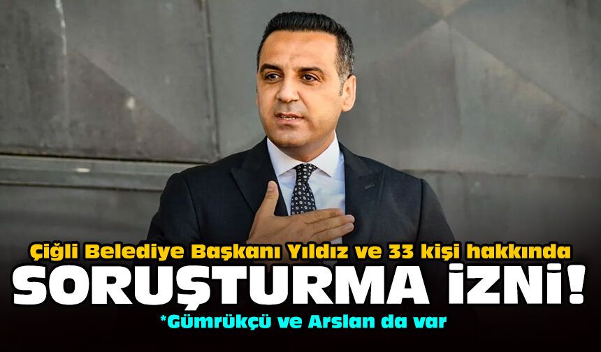 Çiğli Belediye Başkanı Yıldız ve 33 kişi hakkında soruşturma izni!