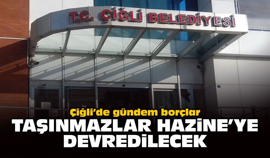 Çiğli’de gündem borçlar: Taşınmazlar Hazine’ye devredilecek