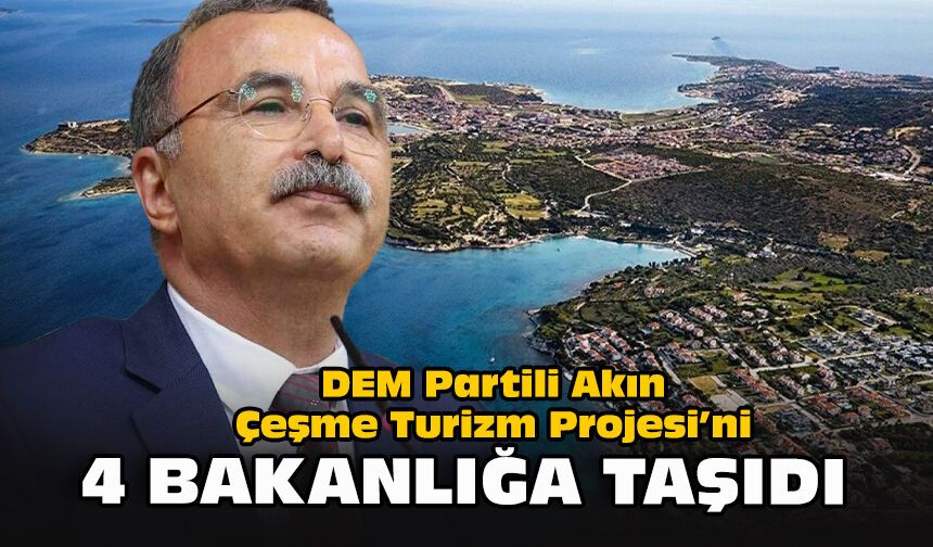 DEM Partili Akın, Çeşme Turizm Projesi’ni 4 bakanlığa taşıdı