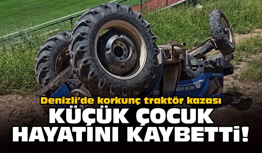 Denizli’de korkunç traktör kazası: Küçük çocuk hayatını kaybetti