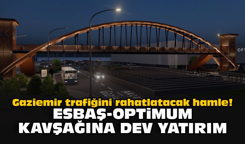Gaziemir trafiğini rahatlatacak hamle! ESBAŞ-Optimum kavşağına dev yatırım