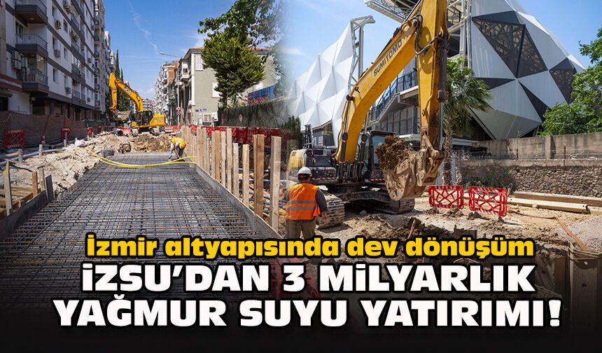 İzmir altyapısında dev dönüşüm: İZSU’dan 3 milyarlık yağmur suyu yatırımı!