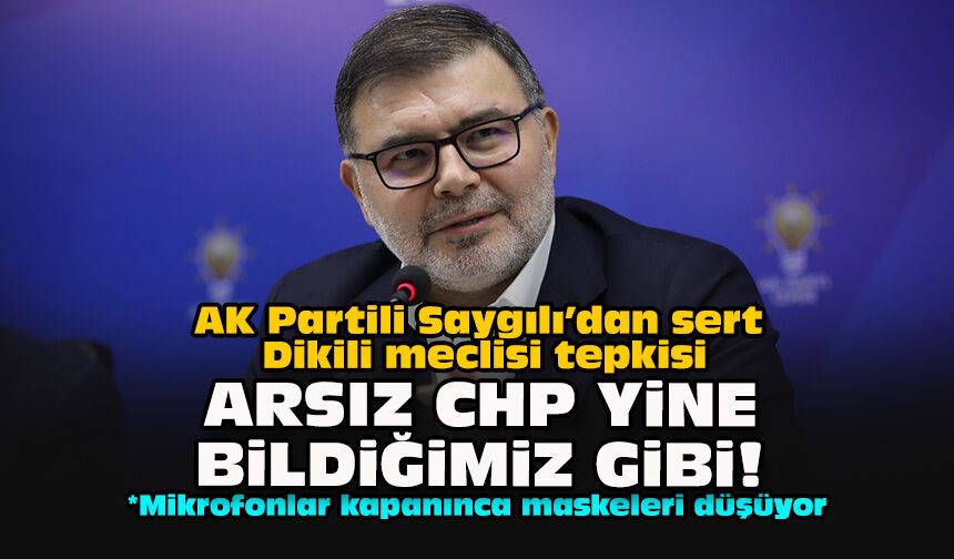 AK Partili Saygılı’dan sert Dikili meclisi tepkisi: "Arsız CHP yine bildiğimiz gibi!"
