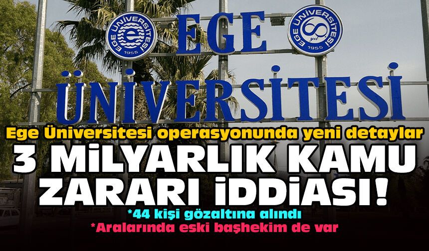 Ege Üniversitesi operasyonunda yeni detaylar: 3 milyarlık kamu zararı iddiası!