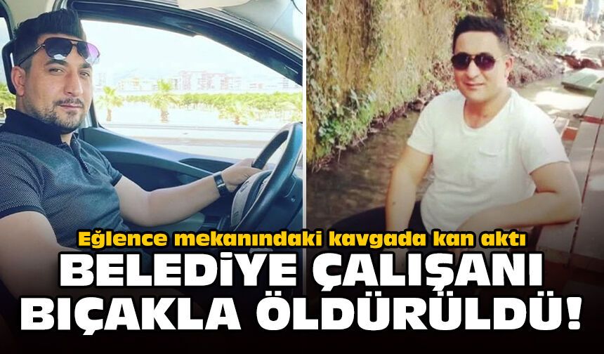 Eğlence mekanındaki kavgada kan aktı: Belediye çalışanı bıçakla öldürüldü!