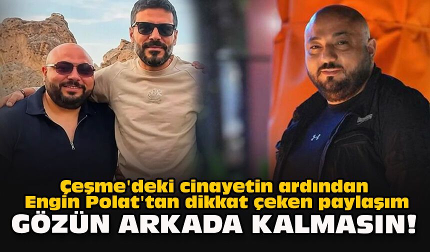 Çeşme'deki cinayetin ardından Engin Polat'tan dikkat çeken paylaşım... "Gözün arkada kalmasın!"