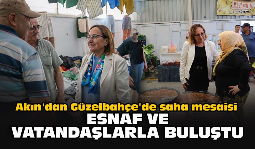 Akın'dan Güzelbahçe'de saha mesaisi... Esnaf ve vatandaşlarla buluştu