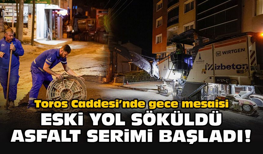 Toros Caddesi’nde gece mesaisi: Eski yol söküldü, asfalt serimi başladı!