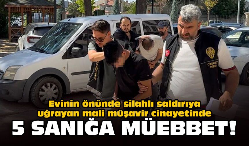Evinin önünde silahlı saldırıya uğrayan mali müşavir cinayetinde 5 sanığa müebbet