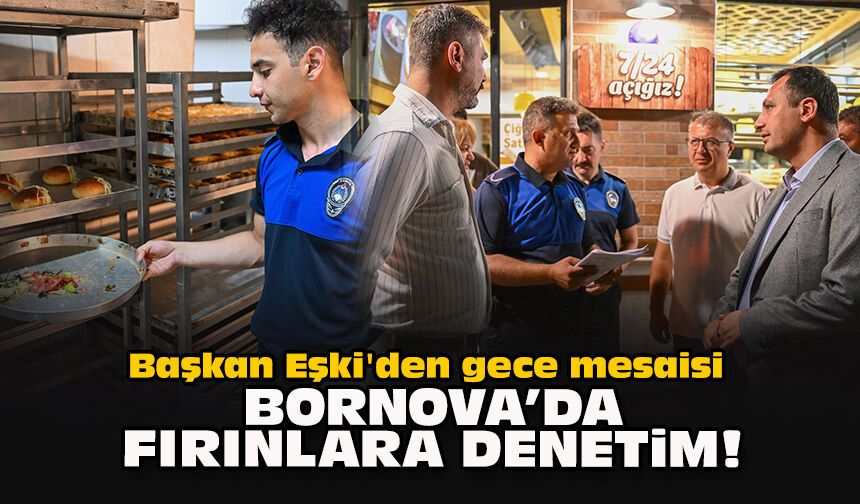 Başkan Eşki'den gece mesaisi... Bornova’da fırınlara denetim!