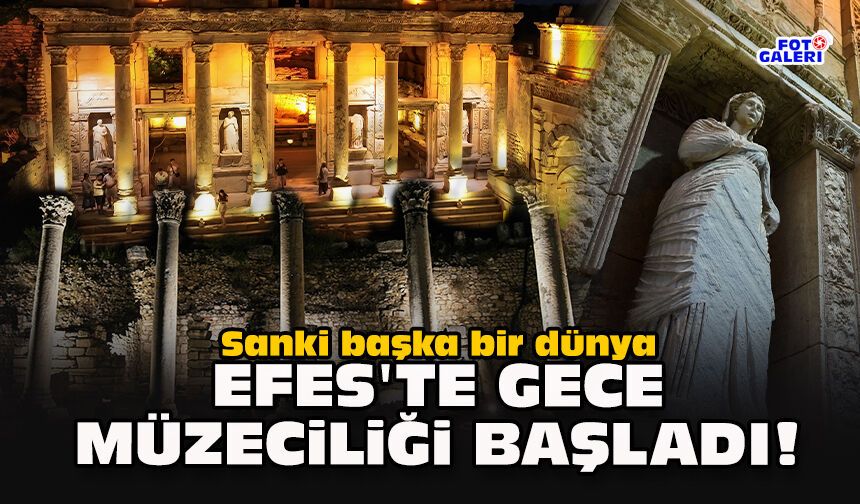 Sanki başka bir dünya... Efes'te gece müzeciliği başladı!