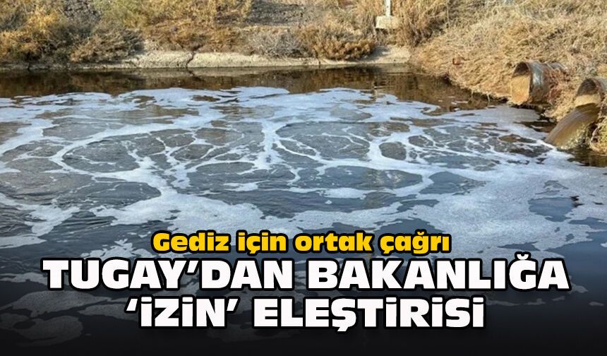 Gediz için ortak çağrı: Tugay’dan bakanlığa 'izin' eleştirisi