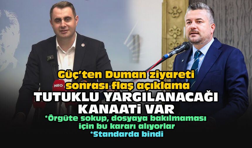 Güç’ten Duman ziyareti sonrası flaş açıklama... Tutuklu yargılanacağı kanaati var