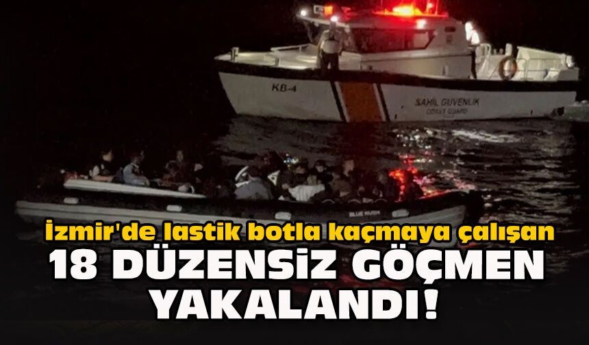 İzmir'de lastik botla kaçmaya çalışan 18 düzensiz göçmen yakalandı!