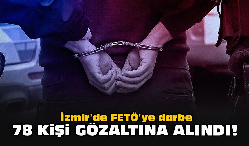 İzmir'de FETÖ'ye darbe... 78 kişi gözaltına alındı!
