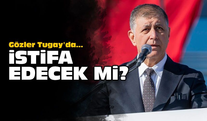 Gözler Tugay'da... İstifa edecek mi?