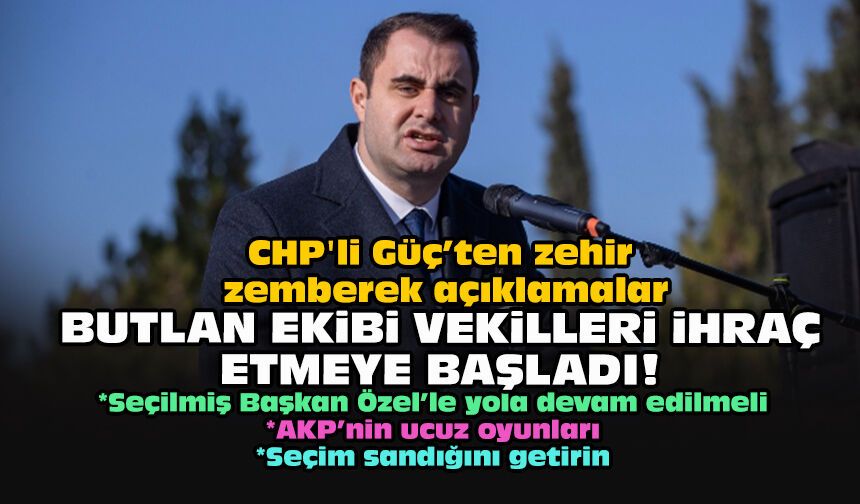 CHP'li Güç’ten zehir zemberek açıklamalar... Butlan ekibi vekilleri ihraç etmeye başladı