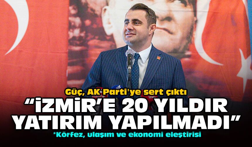 Güç, AK Parti'ye sert çıktı: "İzmir'e 20 yıldır yatırım yapılmadı"