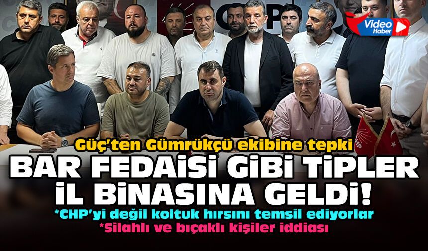 Güç’ten Gümrükçü ekibine tepki: Bar fedaisi gibi tipler il binasına geldi!
