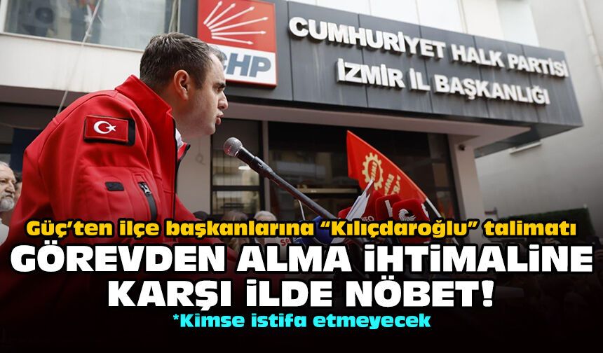 Güç’ten ilçe başkanlarına “Kılıçdaroğlu” talimatı: Görevden alma ihtimaline karşı ilde nöbet!