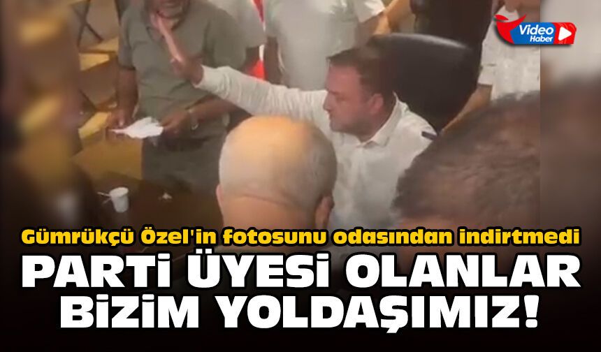 Gümrükçü Özel'in fotosunu odasından indirtmedi: Parti üyesi olanlar bizim yoldaşımız!