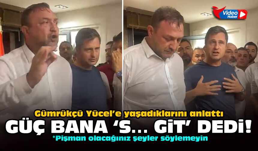 Gümrükçü Yücel’e yaşadıklarını anlattı: Güç bana 'S... git' dedi!